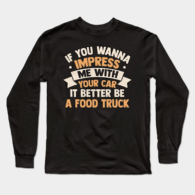 If you wanna impress me with your car it better be a food truck Long Sleeve T-Shirt by TheDesignDepot